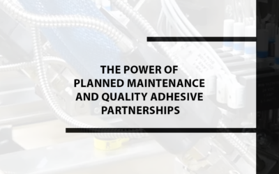 The Power of Planned Maintenance and Quality Adhesive Partnerships